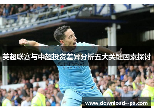 英超联赛与中超投资差异分析五大关键因素探讨
