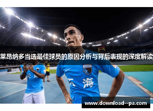 莱昂纳多当选最佳球员的原因分析与背后表现的深度解读