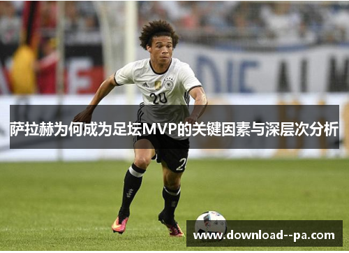 萨拉赫为何成为足坛MVP的关键因素与深层次分析