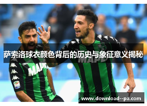 萨索洛球衣颜色背后的历史与象征意义揭秘