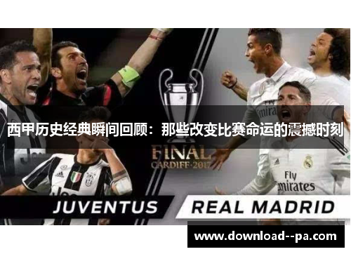 西甲历史经典瞬间回顾：那些改变比赛命运的震撼时刻