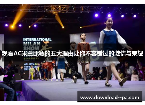 观看AC米兰比赛的五大理由让你不容错过的激情与荣耀