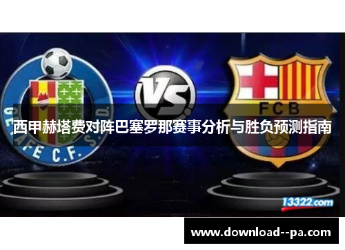 西甲赫塔费对阵巴塞罗那赛事分析与胜负预测指南 西甲赫塔费对阵巴塞罗那赛事分析与胜负预测指南