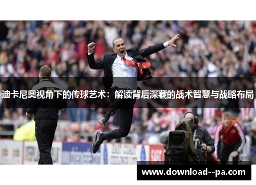 迪卡尼奥视角下的传球艺术:解读背后深藏的战术智慧与战略布局 迪卡尼奥视角下的传球艺术:解读背后深藏的战术智慧与战略布局