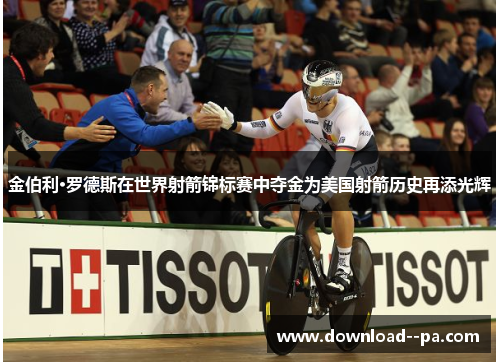 金伯利·罗德斯在世界射箭锦标赛中夺金为美国射箭历史再添光辉