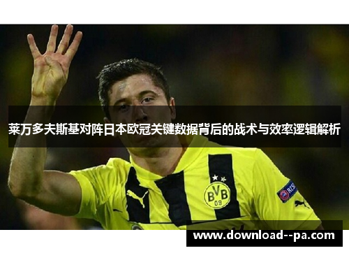 莱万多夫斯基对阵日本欧冠关键数据背后的战术与效率逻辑解析