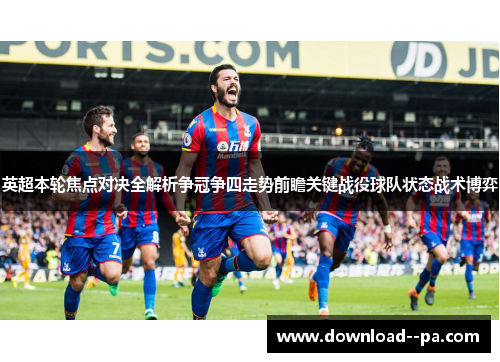 英超本轮焦点对决全解析争冠争四走势前瞻关键战役球队状态战术博弈