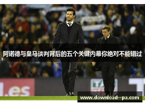 阿诺德与皇马谈判背后的五个关键内幕你绝对不能错过 阿诺德与皇马谈判背后的五个关键内幕你绝对不能错过