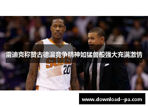 雷迪克称赞古德温竞争精神如猛兽般强大充满激情