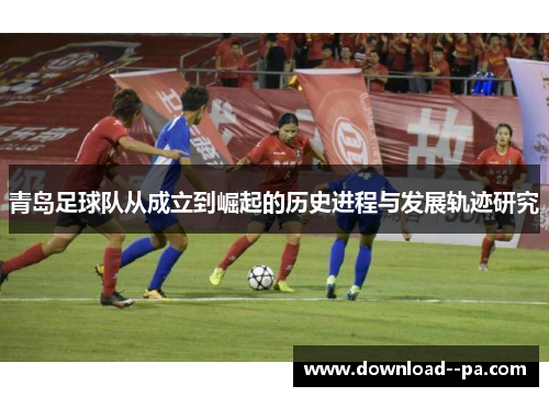 青岛足球队从成立到崛起的历史进程与发展轨迹研究