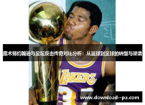 魔术师约翰逊与足坛反击传奇对比分析:从篮球到足球的转型与逆袭 魔术师约翰逊与足坛反击传奇对比分析:从篮球到足球的转型与逆袭