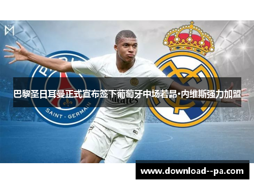 巴黎圣日耳曼正式宣布签下葡萄牙中场若昂·内维斯强力加盟