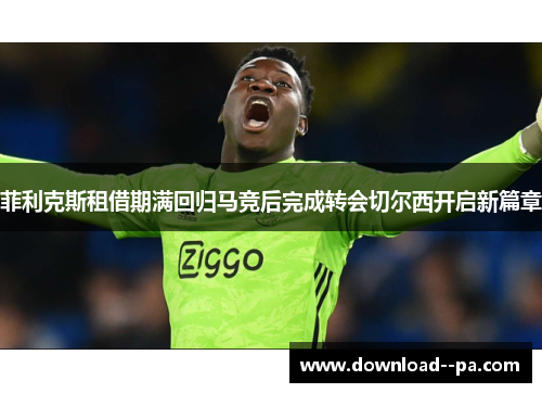 菲利克斯租借期满回归马竞后完成转会切尔西开启新篇章