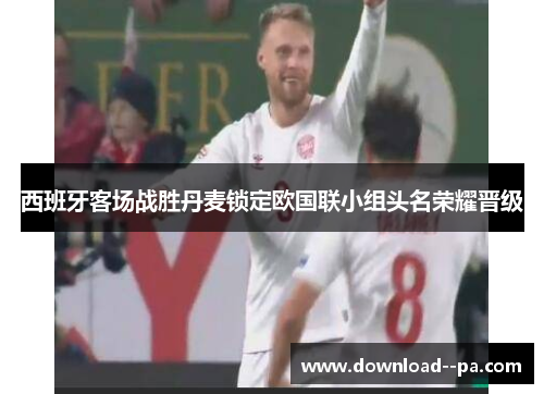 西班牙客场战胜丹麦锁定欧国联小组头名荣耀晋级 西班牙客场战胜丹麦锁定欧国联小组头名荣耀晋级