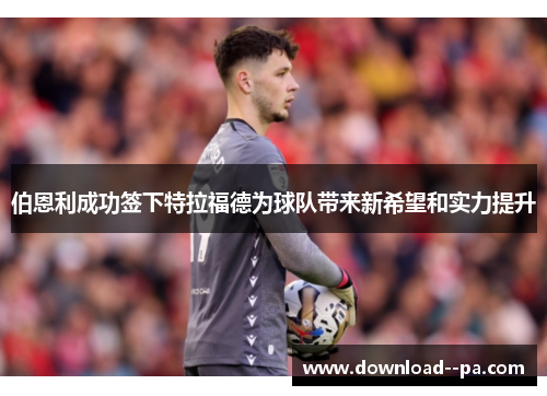 伯恩利成功签下特拉福德为球队带来新希望和实力提升