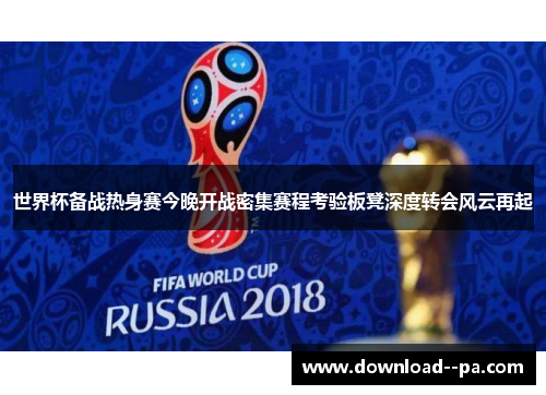 世界杯备战热身赛今晚开战密集赛程考验板凳深度转会风云再起