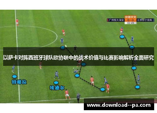 以萨卡对阵西班牙球队欧协联中的战术价值与比赛影响解析全面研究