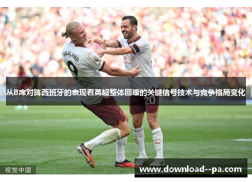 从B席对阵西班牙的表现看英超整体回暖的关键信号技术与竞争格局变化